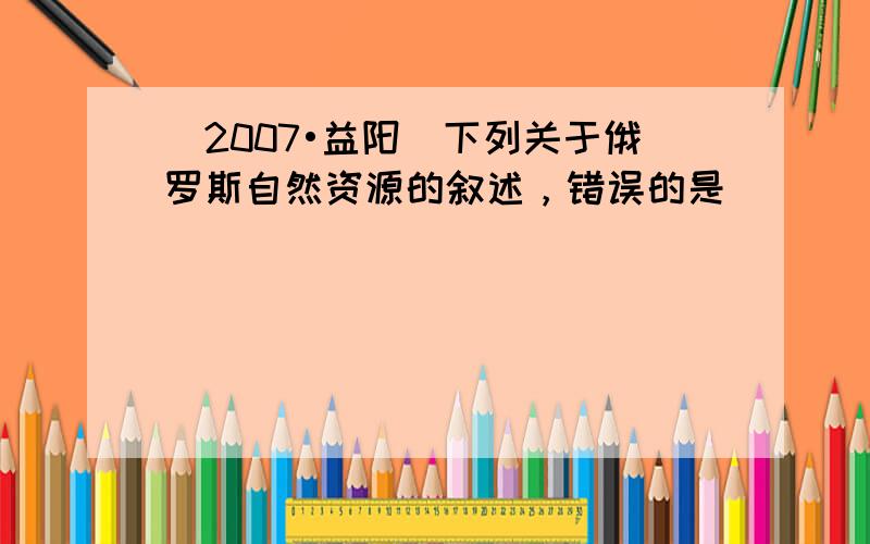 （2007•益阳）下列关于俄罗斯自然资源的叙述，错误的是（　　）