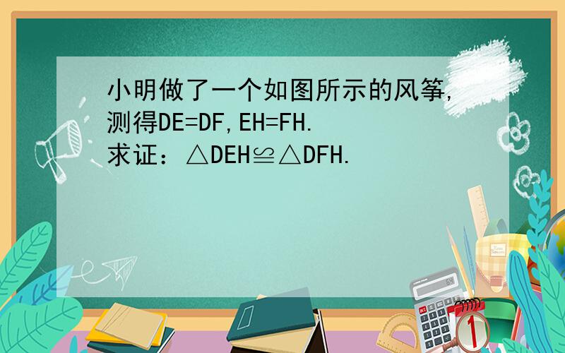 小明做了一个如图所示的风筝,测得DE=DF,EH=FH.求证：△DEH≌△DFH.