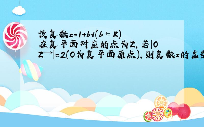 设复数z=1+bi(b∈R)在复平面对应的点为Z,若|OZ→|=2(O为复平面原点),则复数z的虚部为