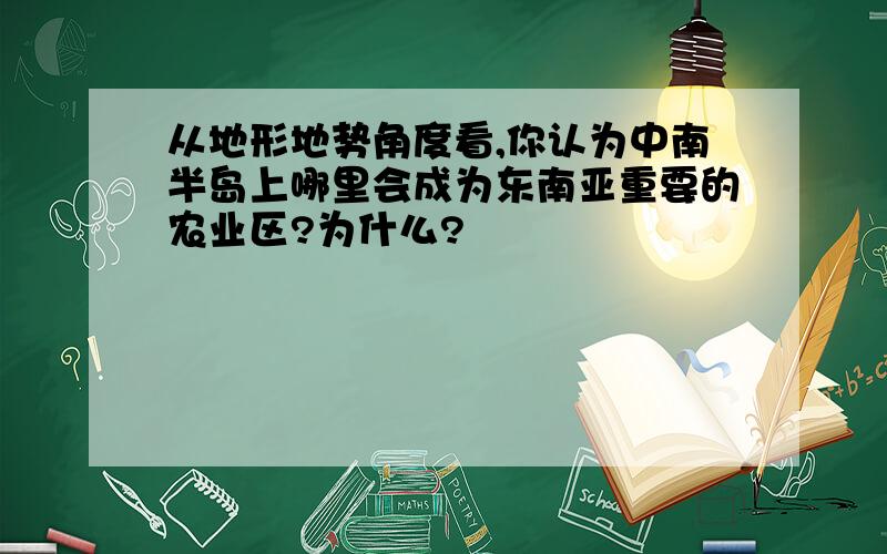 从地形地势角度看,你认为中南半岛上哪里会成为东南亚重要的农业区?为什么?