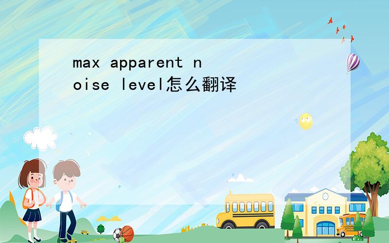 max apparent noise level怎么翻译