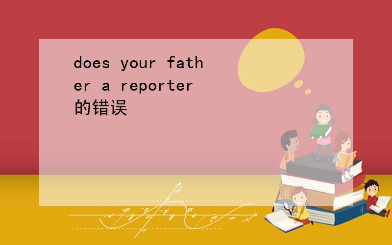 does your father a reporter 的错误