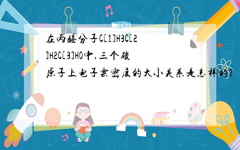 在丙醛分子C[1]H3C[2]H2C[3]HO中,三个碳原子上电子云密度的大小关系是怎样的?