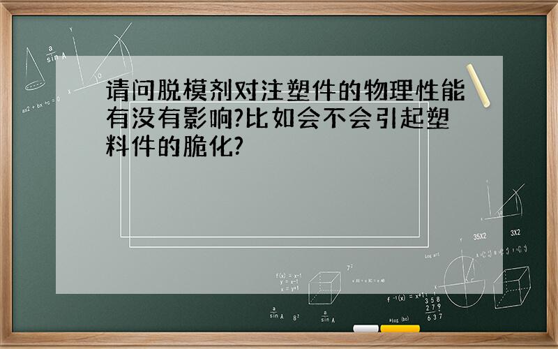 请问脱模剂对注塑件的物理性能有没有影响?比如会不会引起塑料件的脆化?