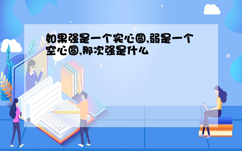 如果强是一个实心圆,弱是一个空心圆,那次强是什么