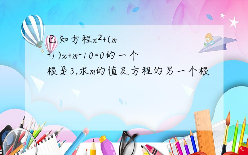 已知方程x²+(m-1)x+m-10=0的一个根是3,求m的值及方程的另一个根