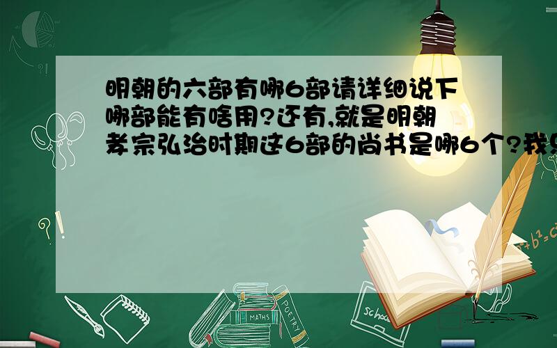 明朝的六部有哪6部请详细说下哪部能有啥用?还有,就是明朝孝宗弘治时期这6部的尚书是哪6个?我只知道兵部巫大勇,吏部洛亦,