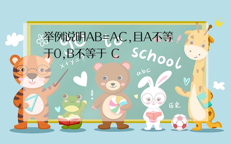 举例说明AB=AC,且A不等于0,B不等于 C