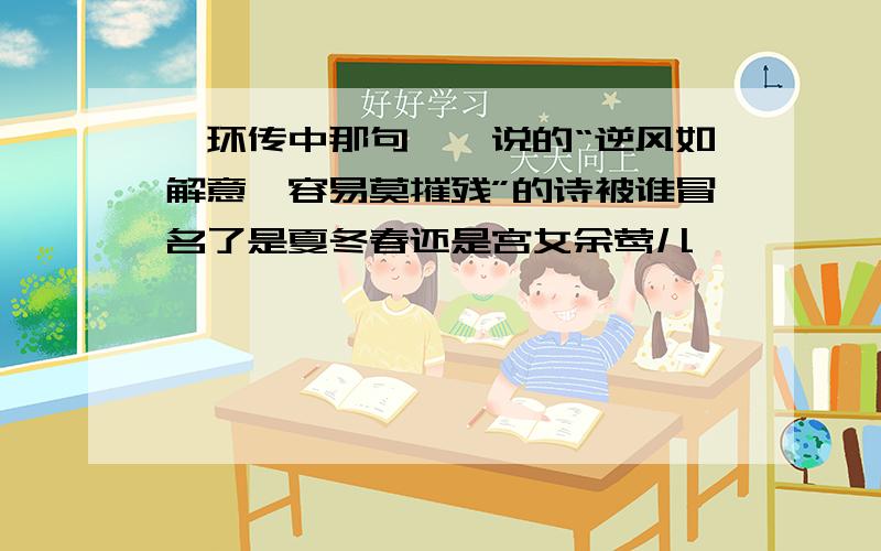 甄环传中那句甄嬛说的“逆风如解意,容易莫摧残”的诗被谁冒名了是夏冬春还是宫女余莺儿