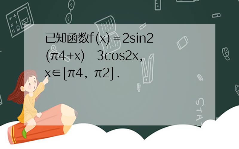 已知函数f(x)＝2sin2(π4+x)−3cos2x，x∈[π4，π2]．