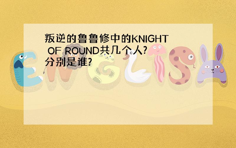 叛逆的鲁鲁修中的KNIGHT OF ROUND共几个人?分别是谁?