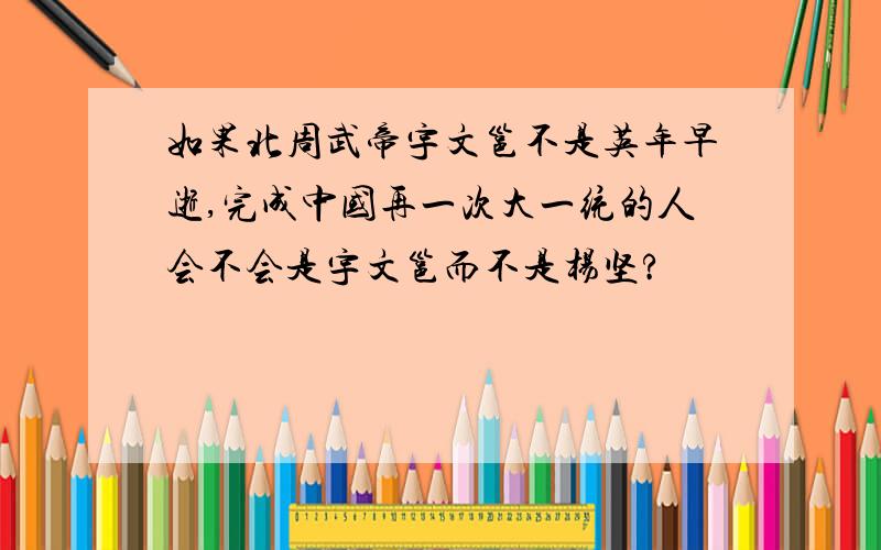 如果北周武帝宇文邕不是英年早逝,完成中国再一次大一统的人会不会是宇文邕而不是杨坚?