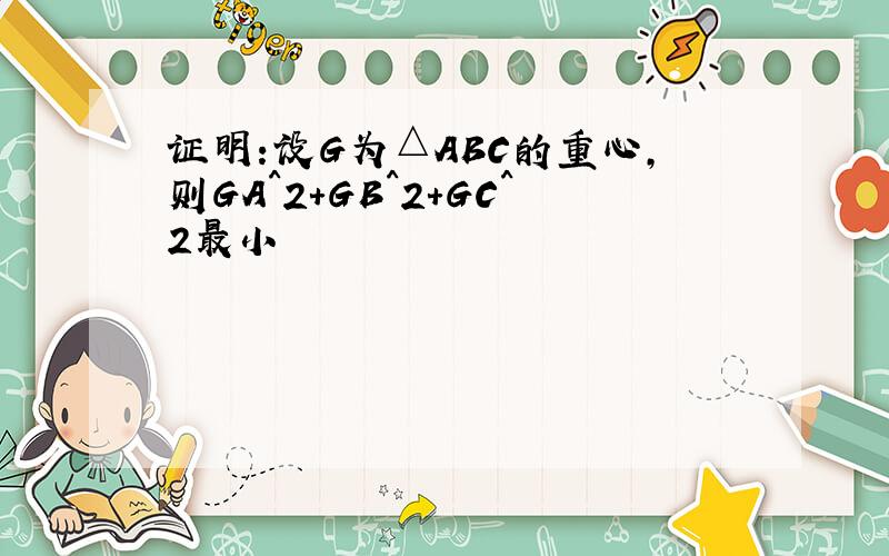 证明:设G为△ABC的重心,则GA^2+GB^2+GC^2最小