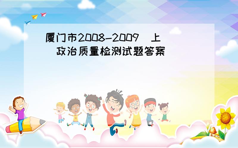 厦门市2008-2009（上）政治质量检测试题答案