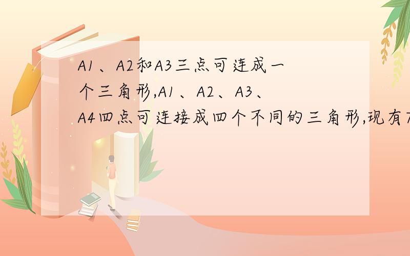 A1、A2和A3三点可连成一个三角形,A1、A2、A3、A4四点可连接成四个不同的三角形,现有7个点,即A1、A2、A3