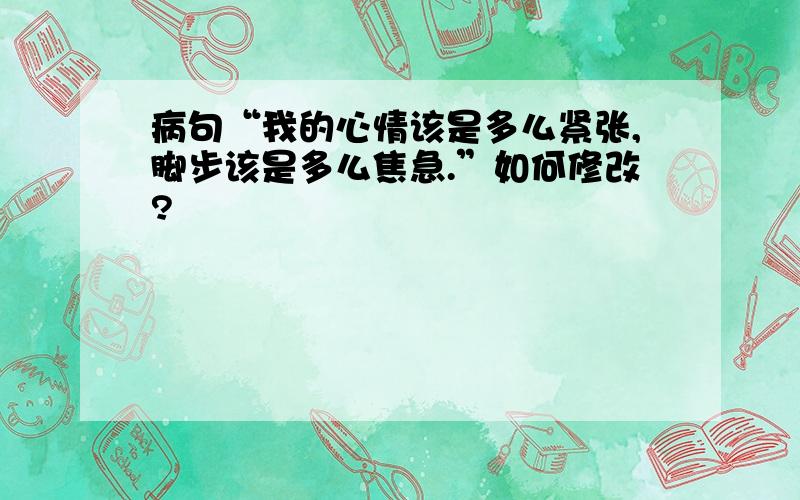 病句“我的心情该是多么紧张,脚步该是多么焦急.”如何修改?