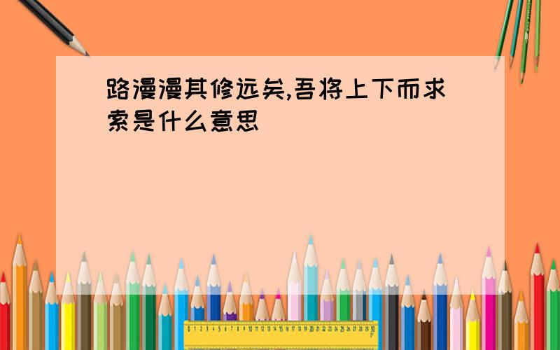 路漫漫其修远矣,吾将上下而求索是什么意思