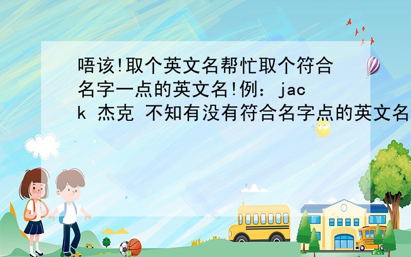 唔该!取个英文名帮忙取个符合名字一点的英文名!例：jack 杰克 不知有没有符合名字点的英文名字,我叫逸羲!好似Easo