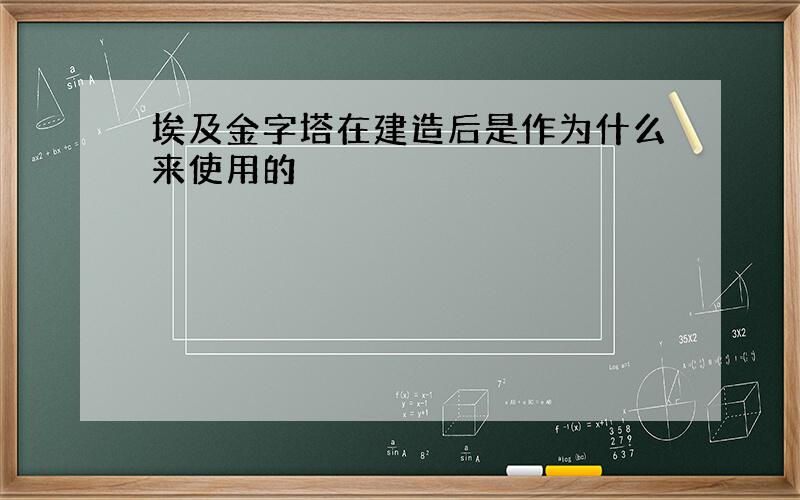 埃及金字塔在建造后是作为什么来使用的