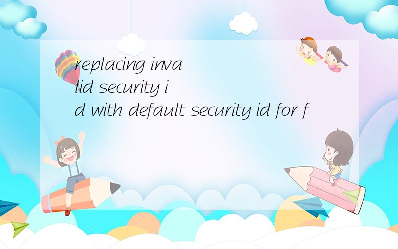 replacing invalid security id with default security id for f