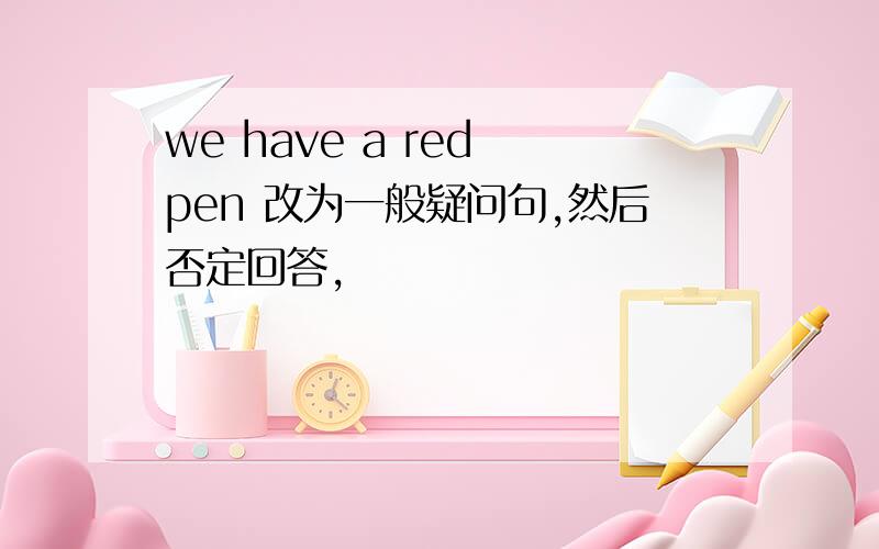 we have a red pen 改为一般疑问句,然后否定回答,