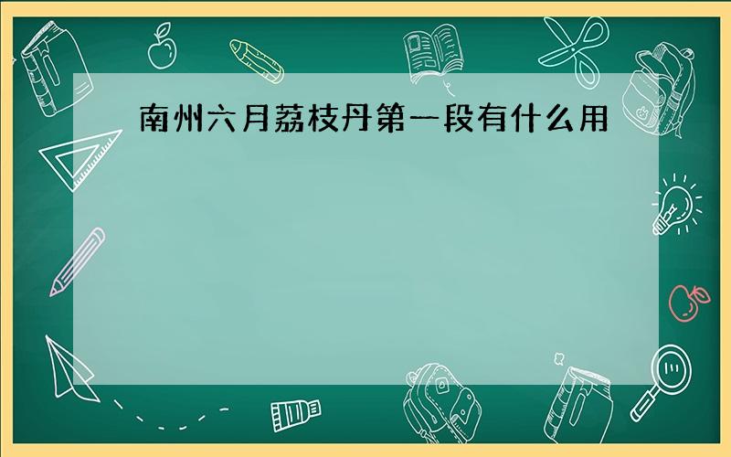 南州六月荔枝丹第一段有什么用