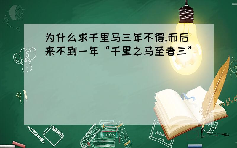 为什么求千里马三年不得,而后来不到一年“千里之马至者三”