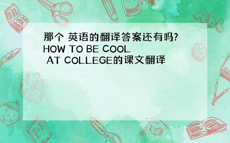 那个 英语的翻译答案还有吗?HOW TO BE COOL AT COLLEGE的课文翻译