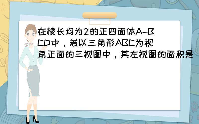 在棱长均为2的正四面体A-BCD中，若以三角形ABC为视角正面的三视图中，其左视图的面积是（　　）