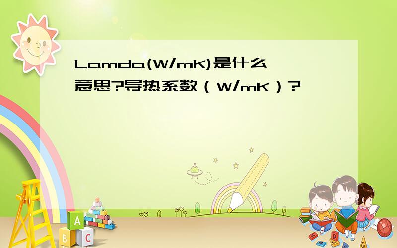 Lamda(W/mK)是什么意思?导热系数（W/mK）?