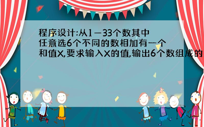 程序设计:从1—33个数其中任意选6个不同的数相加有一个和值X,要求输入X的值,输出6个数组成的所有方案