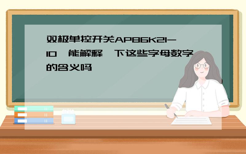 双极单控开关AP86K21-10,能解释一下这些字母数字的含义吗