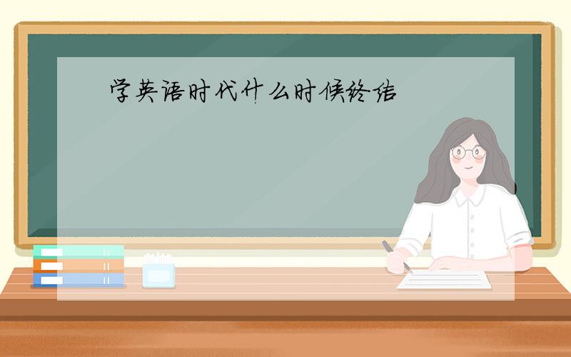 学英语时代什么时候终结