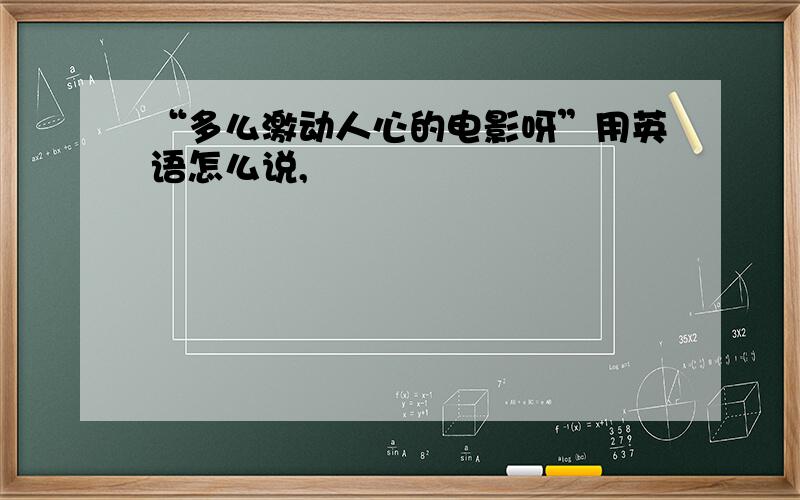 “多么激动人心的电影呀”用英语怎么说,