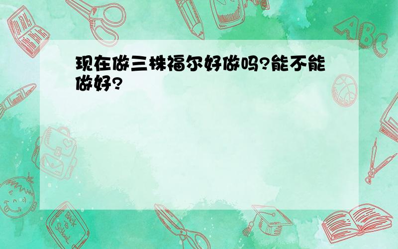 现在做三株福尔好做吗?能不能做好?