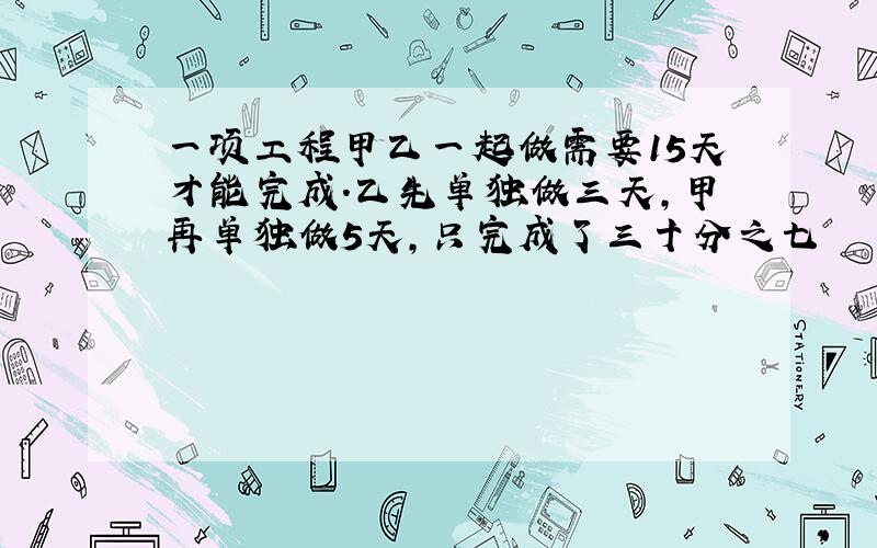 一项工程甲乙一起做需要15天才能完成.乙先单独做三天,甲再单独做5天,只完成了三十分之七