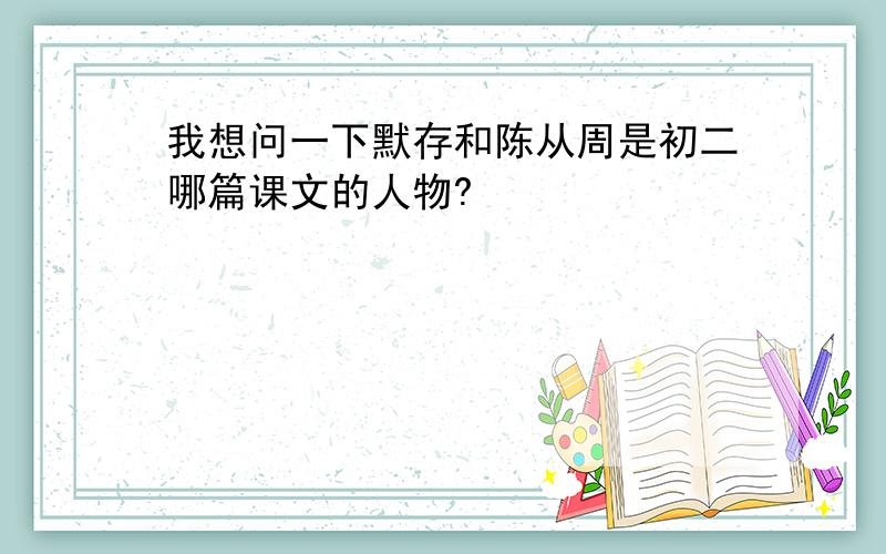 我想问一下默存和陈从周是初二哪篇课文的人物?