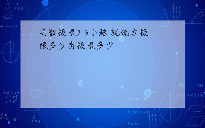 高数极限2 3小题 就说左极限多少有极限多少