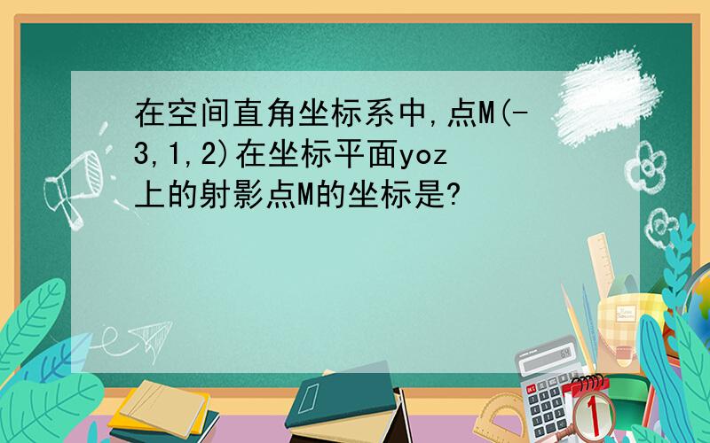 在空间直角坐标系中,点M(-3,1,2)在坐标平面yoz上的射影点M的坐标是?