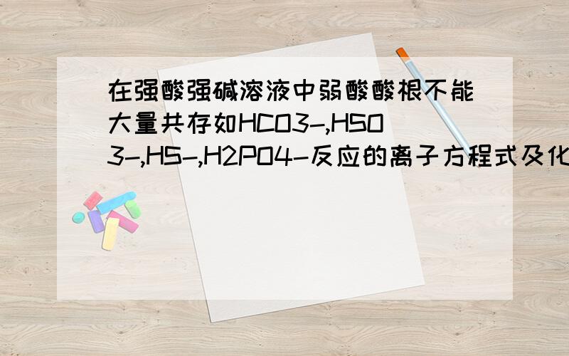 在强酸强碱溶液中弱酸酸根不能大量共存如HCO3-,HSO3-,HS-,H2PO4-反应的离子方程式及化学方程式