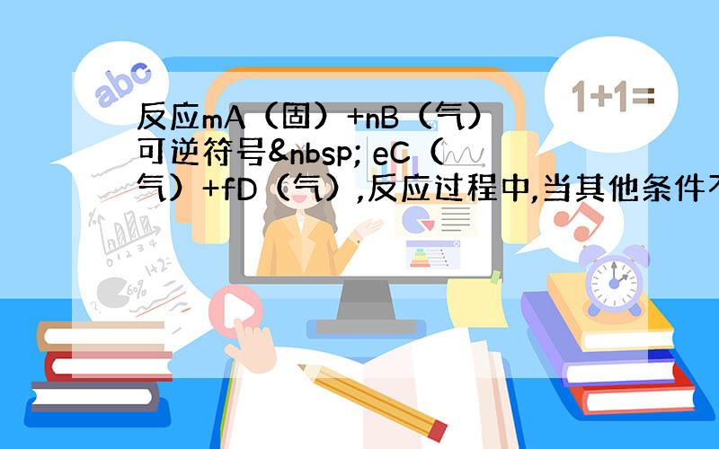 反应mA（固）+nB（气） 可逆符号  eC（气）+fD（气）,反应过程中,当其他条件不变时,C的百分含量（C