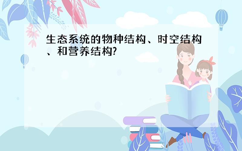 生态系统的物种结构、时空结构、和营养结构?