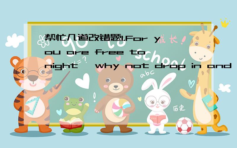 帮忙几道改错题1.For you are free tonight ,why not drop in and play