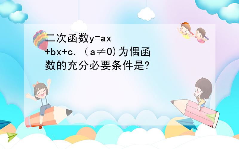 二次函数y=ax²+bx+c.（a≠0)为偶函数的充分必要条件是?