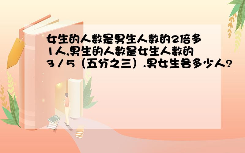 女生的人数是男生人数的2倍多1人,男生的人数是女生人数的3／5（五分之三）.男女生各多少人?