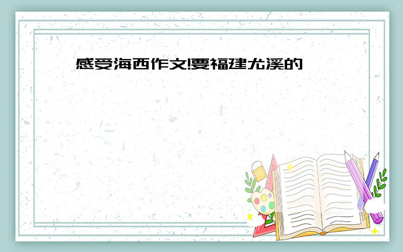 感受海西作文!要福建尤溪的