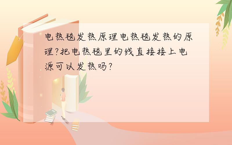 电热毯发热原理电热毯发热的原理?把电热毯里的线直接接上电源可以发热吗?