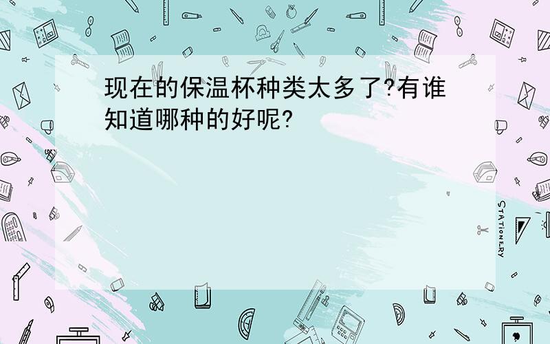 现在的保温杯种类太多了?有谁知道哪种的好呢?