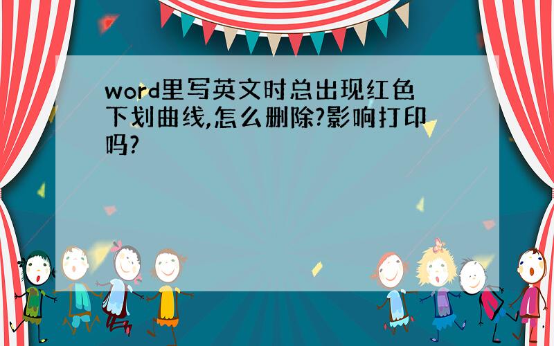 word里写英文时总出现红色下划曲线,怎么删除?影响打印吗?