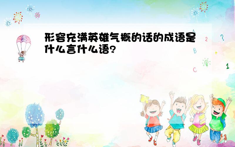 形容充满英雄气概的话的成语是什么言什么语?